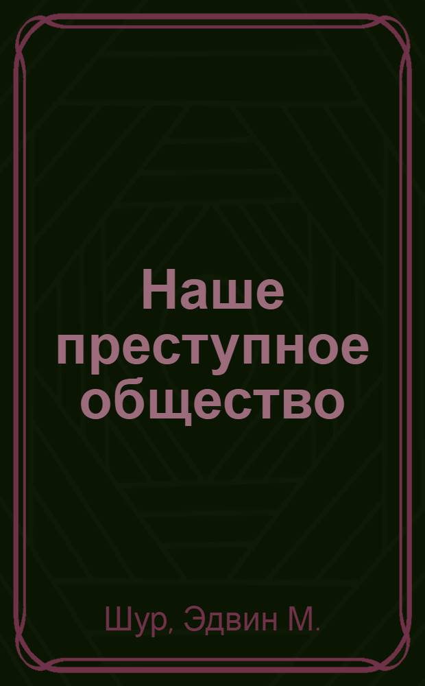 Наше преступное общество : Социальные и правовые источники преступности в Америке