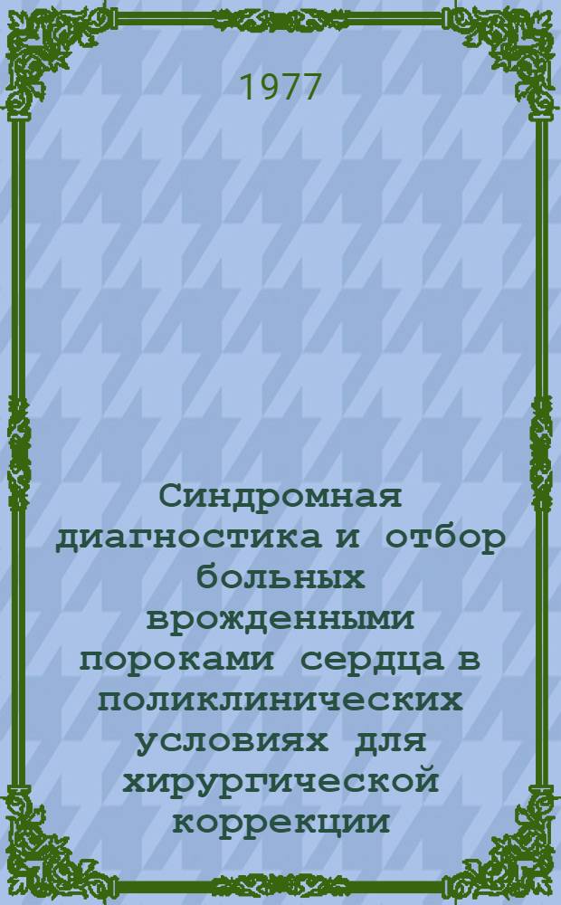 Синдромная диагностика и отбор больных врожденными пороками сердца в поликлинических условиях для хирургической коррекции : Автореф. дис. на соиск. учен. степени д-ра мед. наук : (14.00.06)