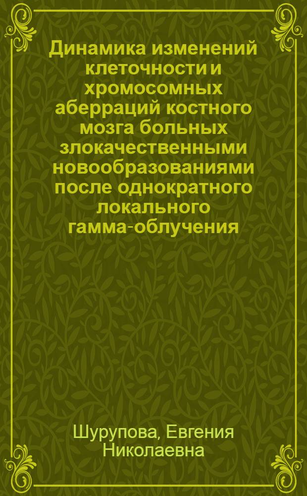 Динамика изменений клеточности и хромосомных аберраций костного мозга больных злокачественными новообразованиями после однократного локального гамма-облучения : Автореф. дис. на соиск. учен. степени канд. мед. наук : (14.00.19)