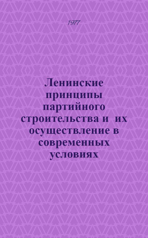 Ленинские принципы партийного строительства и их осуществление в современных условиях : Материал к лекции : Для слушателей с трехгодичным сроком обучения