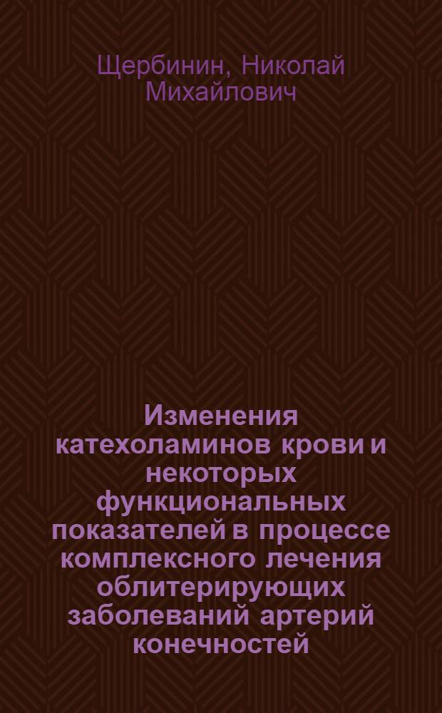 Изменения катехоламинов крови и некоторых функциональных показателей в процессе комплексного лечения облитерирующих заболеваний артерий конечностей : Автореф. дис. на соиск. учен. степени канд. мед. наук : (14.00.27)