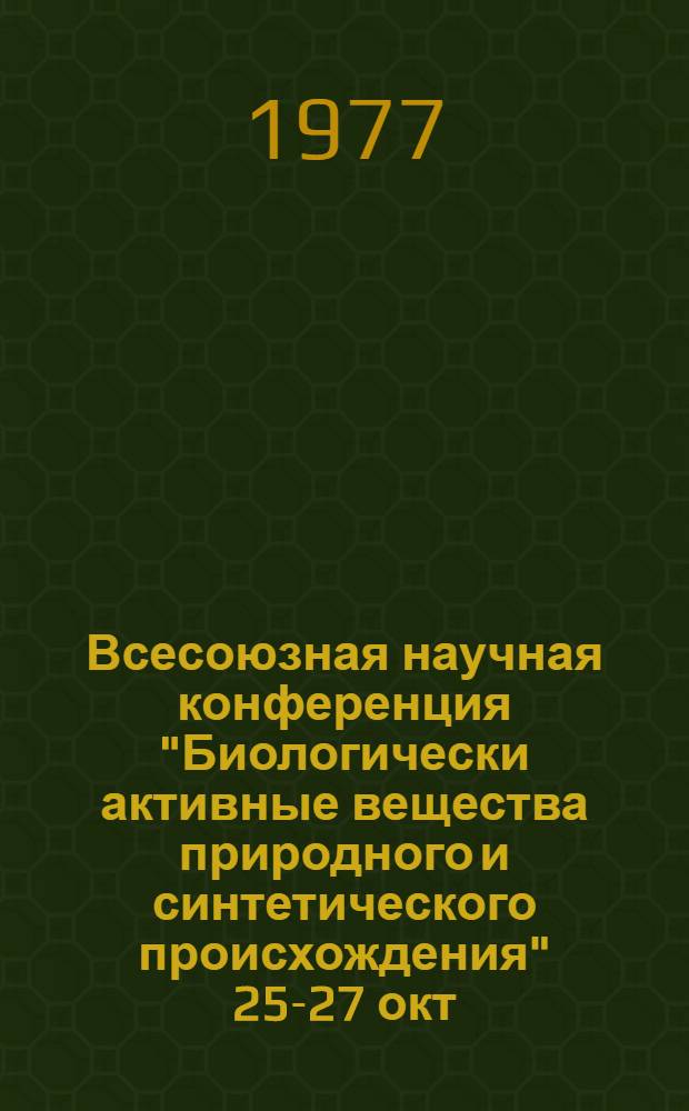 Всесоюзная научная конференция "Биологически активные вещества природного и синтетического происхождения" [25-27] окт. 1977 г. : Тезисы докл
