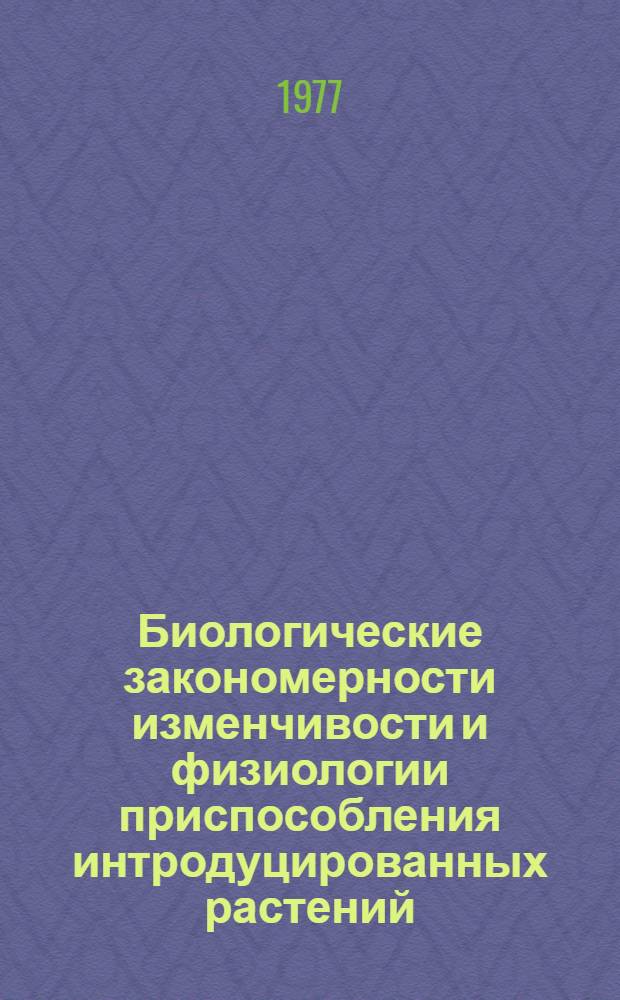 Биологические закономерности изменчивости и физиологии приспособления интродуцированных растений : Тезисы докл. всесоюз. конф., 14-17 сент. 1977 г