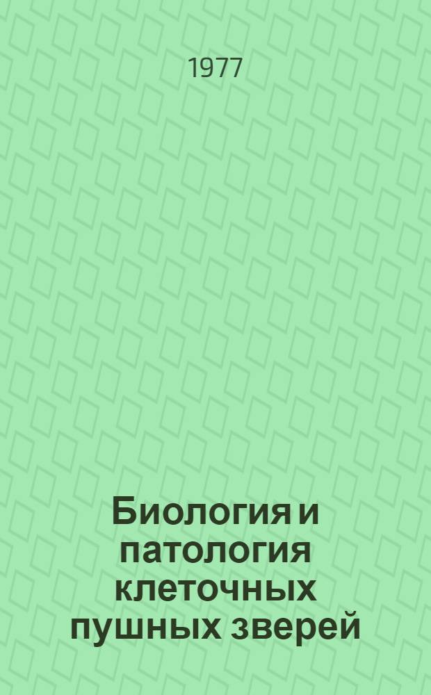 Биология и патология клеточных пушных зверей : Тезисы докл. ко 2 всесоюз. науч. конф. 26-29 июля 1977 г