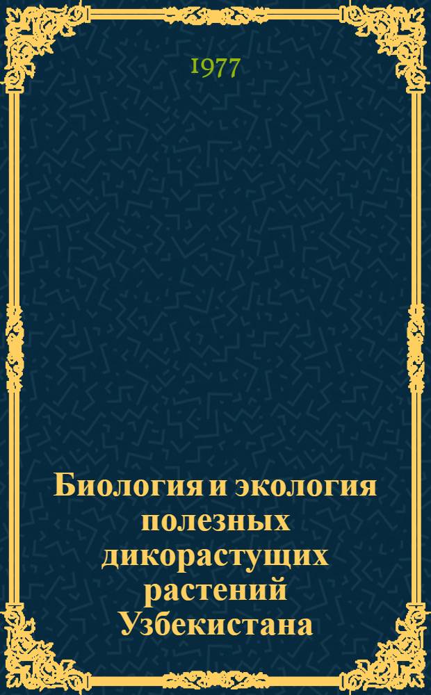 Биология и экология полезных дикорастущих растений Узбекистана : Сборник статей