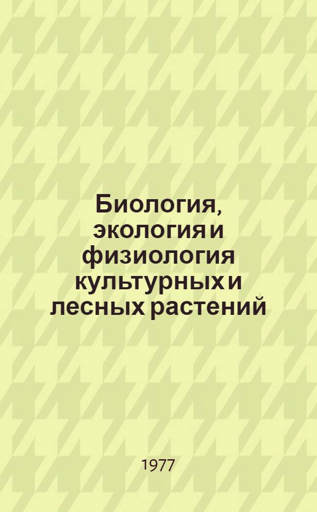 Биология, экология и физиология культурных и лесных растений : (Межвуз. сборник)