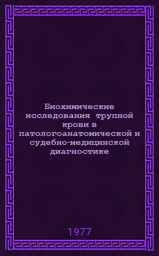 Биохимические исследования трупной крови в патологоанатомической и судебно-медицинской диагностике : Метод рекомендации
