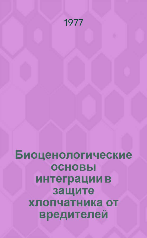 Биоценологические основы интеграции в защите хлопчатника от вредителей = Biocenological basis of integrated ed control of cotton pests : Материалы всесоюз. симпозиума, 2-4 марта 1977 г., Ленинград