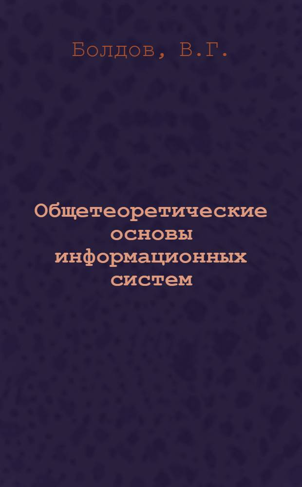 Общетеоретические основы информационных систем : Лекция по курсу "Науч. информ. и информ. системы" для студентов библ. фак