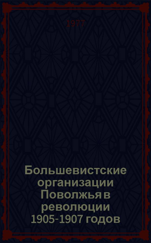 Большевистские организации Поволжья в революции 1905-1907 годов : Межвуз. сб