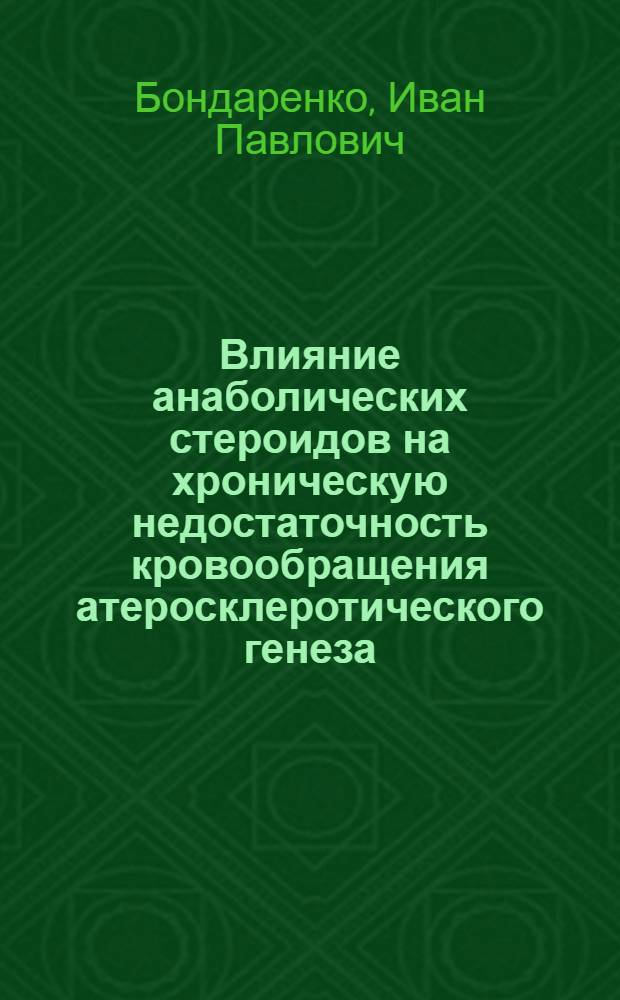 Влияние анаболических стероидов на хроническую недостаточность кровообращения атеросклеротического генеза : Клинико-эксперим. исследование : Автореф. дис. на соиск. учен. степени д-ра мед. наук : (14.00.05)