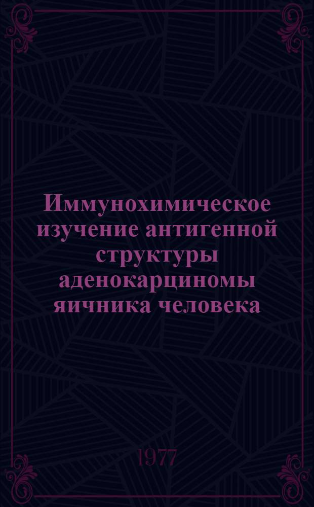 Иммунохимическое изучение антигенной структуры аденокарциномы яичника человека : Автореф. дис. на соиск. учен. степени канд. мед. наук : (03.00.04)