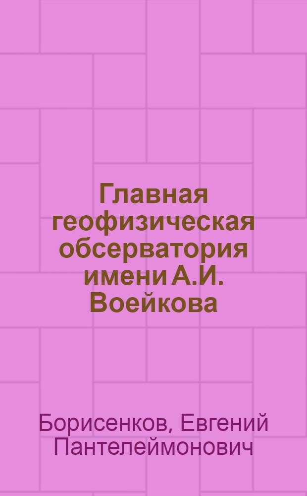 Главная геофизическая обсерватория имени А.И. Воейкова : Ист. очерк к 125 летию со дня основания
