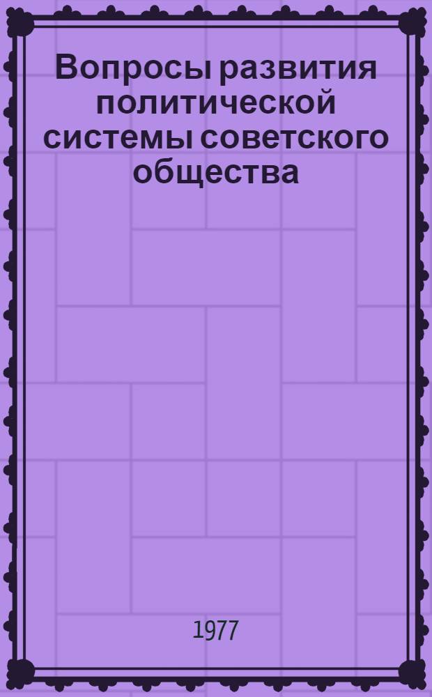 Вопросы развития политической системы советского общества : Сборник речей, выступлений, статей и приветствий