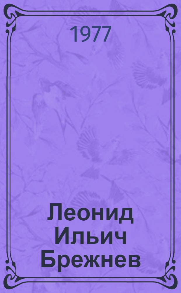 Леонид Ильич Брежнев : Крат. биогр. очерк