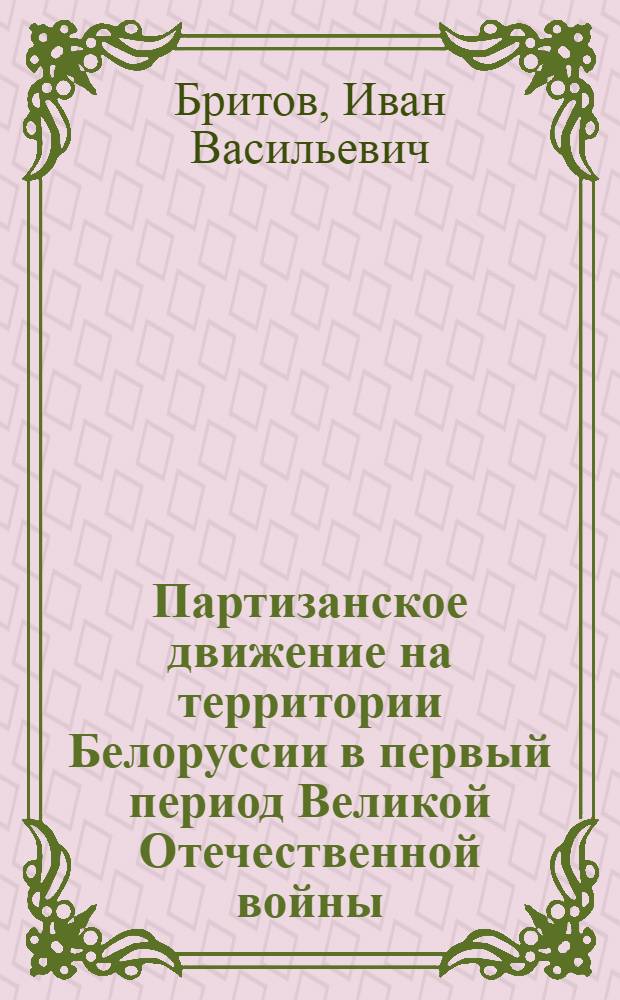 Партизанское движение на территории Белоруссии в первый период Великой Отечественной войны : Июнь 1941 - ноябрь 1942 гг