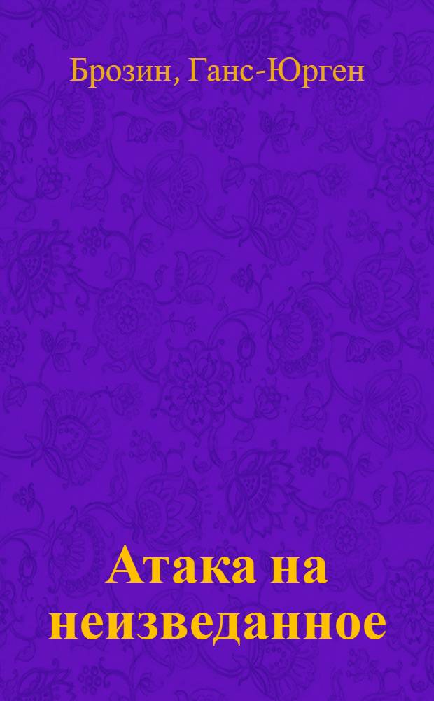 Атака на неизведанное : Пер. с нем.
