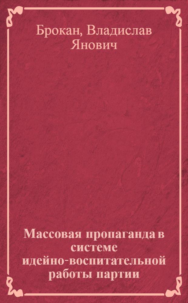 Массовая пропаганда в системе идейно-воспитательной работы партии