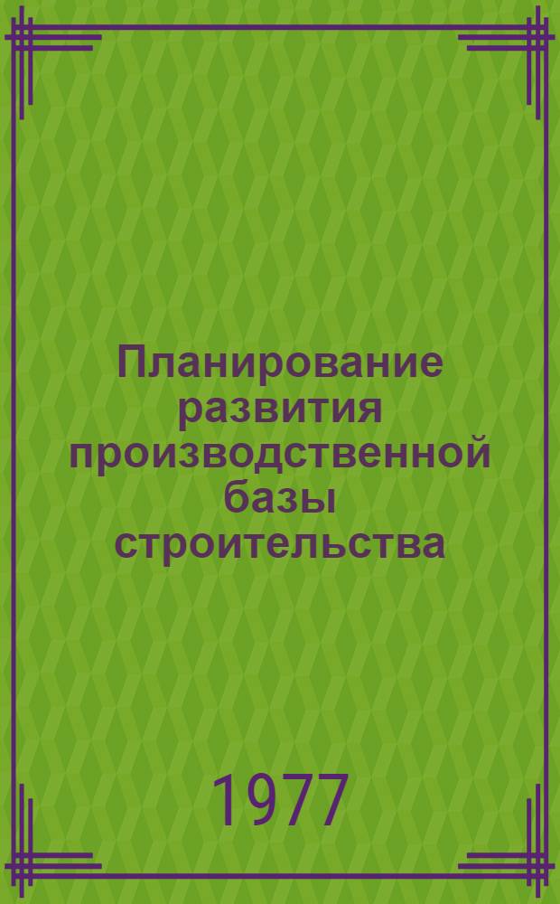 Планирование развития производственной базы строительства : Учеб пособие
