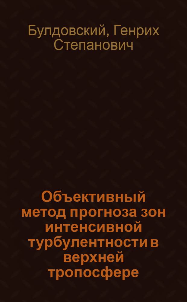 Объективный метод прогноза зон интенсивной турбулентности в верхней тропосфере : (Метод. указания для синоптиков АМСГ, ЗАМЦ и МГАМЦ)