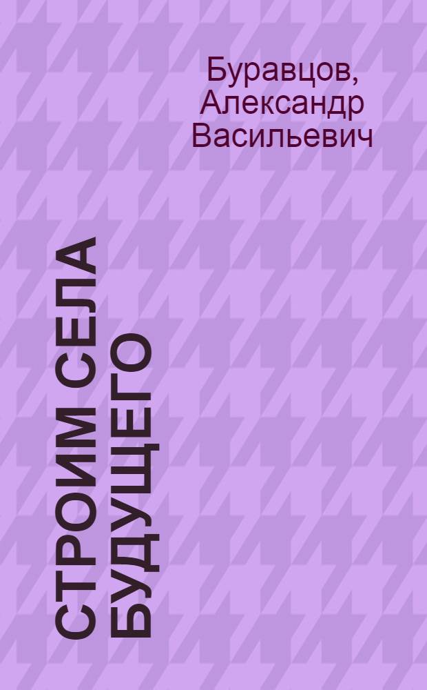 Строим села будущего : О передвижной механизир. колонне № 104 треста "Калугасельстрой"
