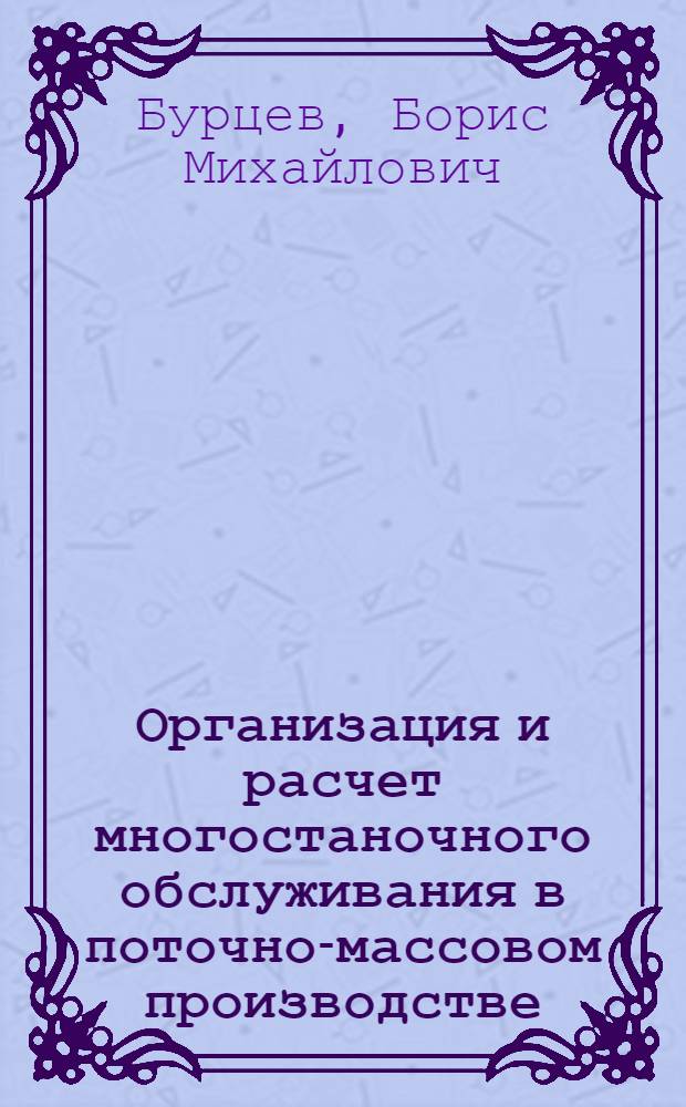 Организация и расчет многостаночного обслуживания в поточно-массовом производстве : (Учеб. пособие по курсу "Орг. и планир. машиностроит. предприятий" для студентов спец. 0501 и 1709 з-да -втуза