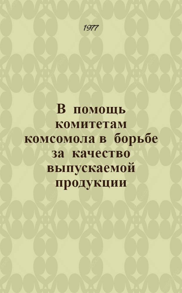 В помощь комитетам комсомола в борьбе за качество выпускаемой продукции : Сборник