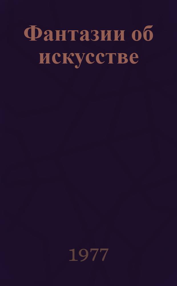 Фантазии об искусстве : Рассказы и эссе : Пер. с нем.