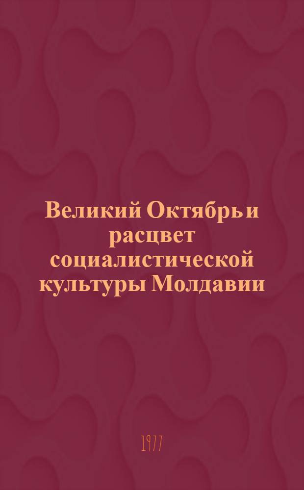 Великий Октябрь и расцвет социалистической культуры Молдавии : Сборник статей