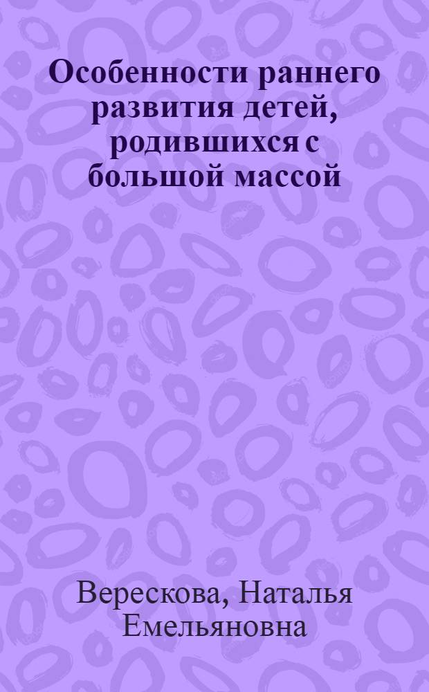 Особенности раннего развития детей, родившихся с большой массой : (Дети группы риска) : Автореф. дис. на соиск. учен. степени канд. мед. наук : (14.00.09)
