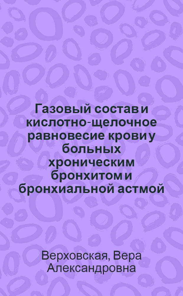 Газовый состав и кислотно-щелочное равновесие крови у больных хроническим бронхитом и бронхиальной астмой : Автореф. дис. на соиск. учен. степени канд. мед. наук : (14.00.05)