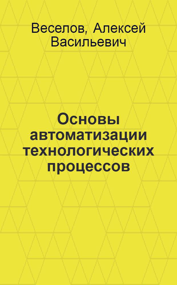 Основы автоматизации технологических процессов : (Учеб. пособие)