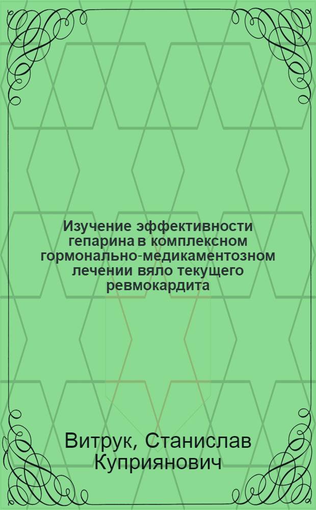 Изучение эффективности гепарина в комплексном гормонально-медикаментозном лечении вяло текущего ревмокардита : Автореф. дис. на соиск. учен. степени канд. мед. наук : (14.00.39)