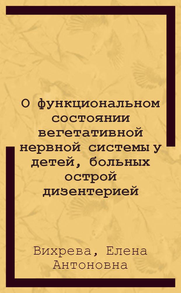 О функциональном состоянии вегетативной нервной системы у детей, больных острой дизентерией, и обоснование некоторых методов патогенетической терапии : Автореф. дис. на соиск. учен. степени канд. мед. наук : (14.00.09)