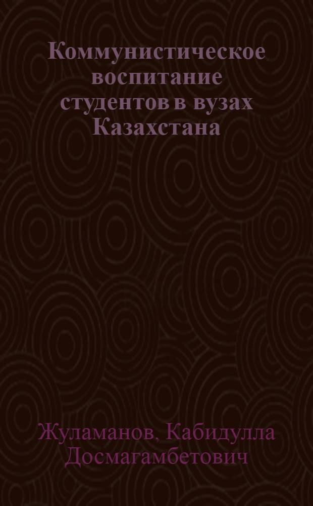 Коммунистическое воспитание студентов в вузах Казахстана : Материал для преподавателей вузов