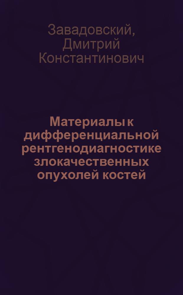 Материалы к дифференциальной рентгенодиагностике злокачественных опухолей костей