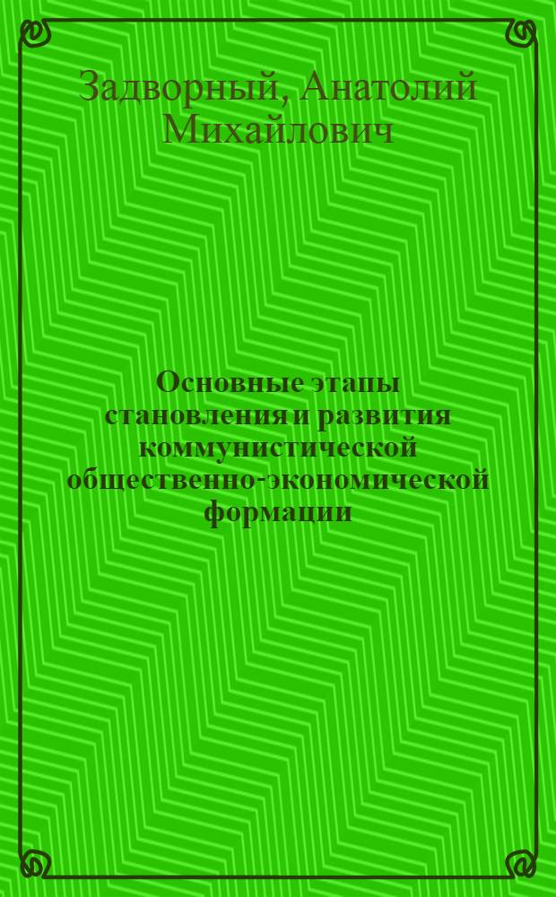 Основные этапы становления и развития коммунистической общественно-экономической формации : Лекция, прочит. слушателям ВПШ при ЦК Компартии Украины