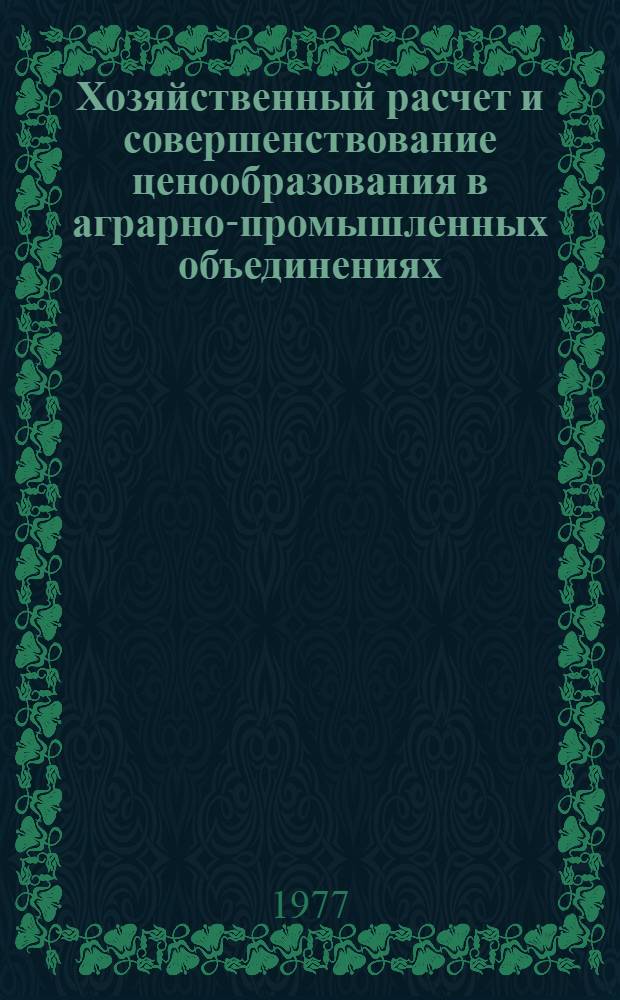 Хозяйственный расчет и совершенствование ценообразования в аграрно-промышленных объединениях : (На примере союзно-респ. аграр.-пром. объединения "Молдплодоовощпром") : Обзор