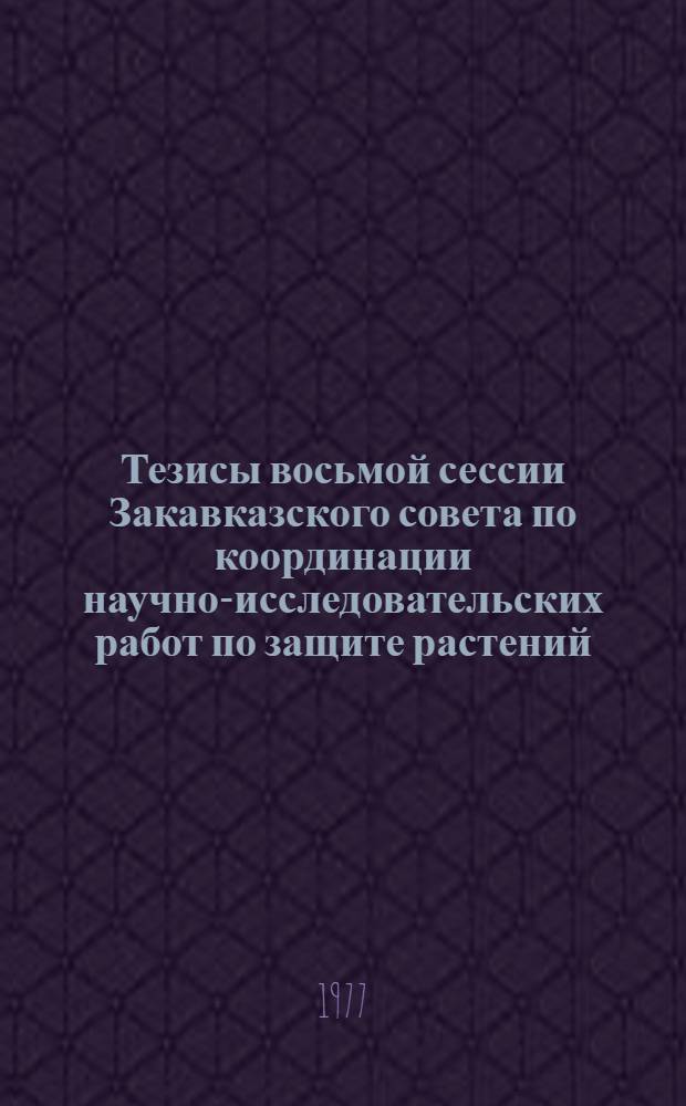 Тезисы восьмой сессии Закавказского совета по координации научно-исследовательских работ по защите растений (14-16 дек. 1977 г.)