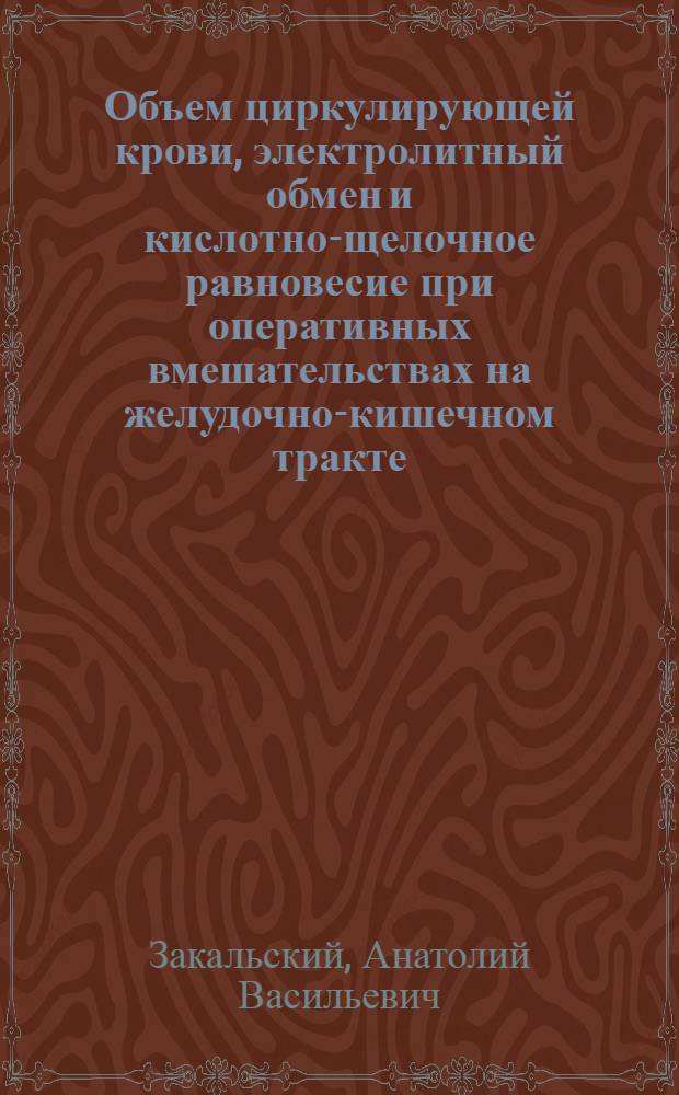 Объем циркулирующей крови, электролитный обмен и кислотно-щелочное равновесие при оперативных вмешательствах на желудочно-кишечном тракте : Автореф. дис. на соиск. учен. степени канд. мед. наук : (14.00.37)