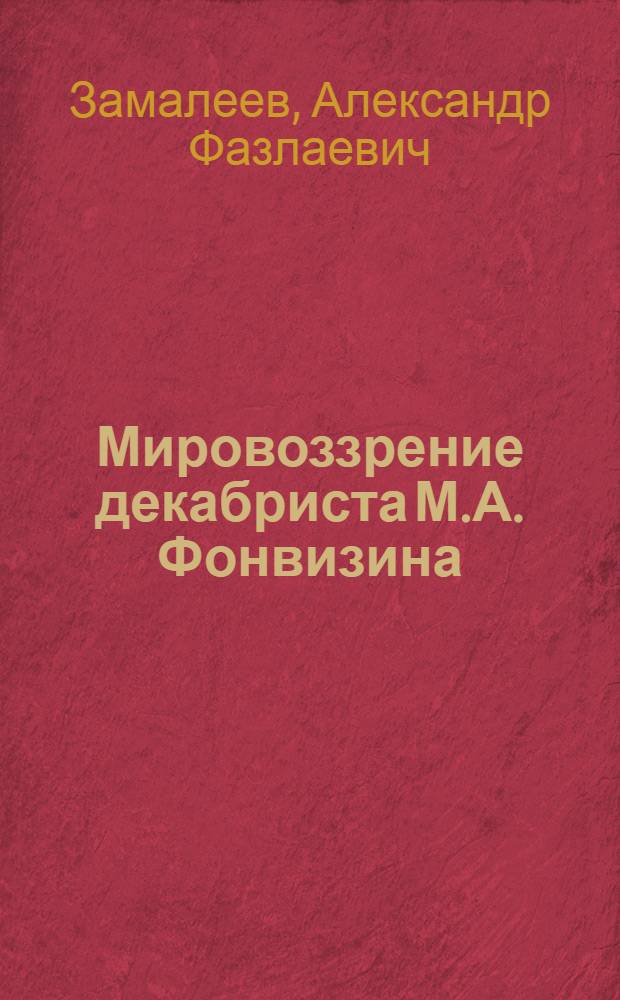 Мировоззрение декабриста М.А. Фонвизина : Автореф. дис. на соиск. учен. степени канд. филос. наук : (09.00.03)