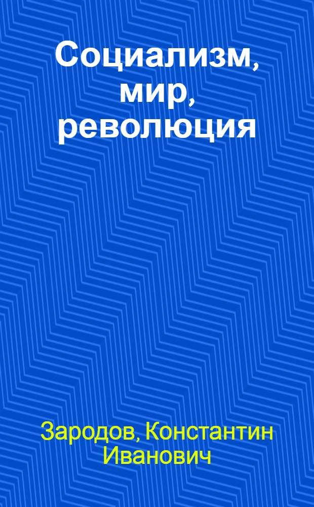 Социализм, мир, революция : Некоторые вопросы теории и практики междунар. отношений и классовой борьбы