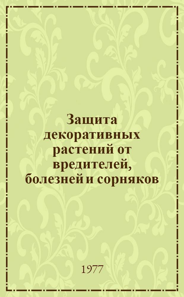 Защита декоративных растений от вредителей, болезней и сорняков : Материалы совещ., 23-26 сент. 1975 г