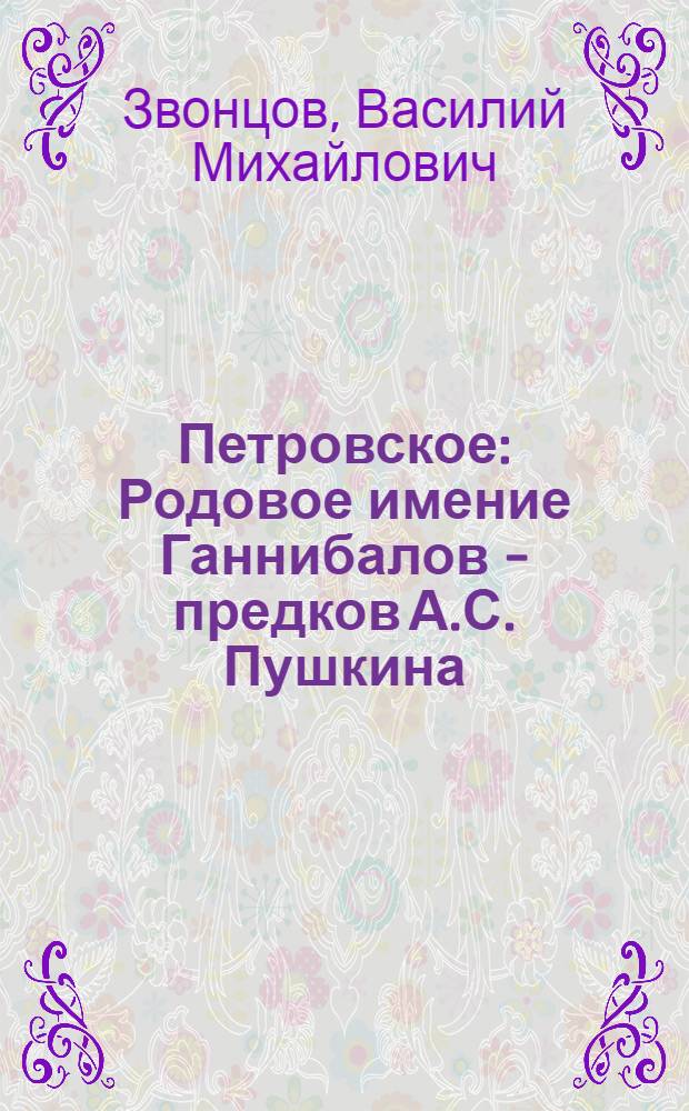 Петровское : Родовое имение Ганнибалов - предков А.С. Пушкина : Альбом