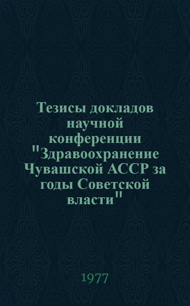 Тезисы докладов научной конференции "Здравоохранение Чувашской АССР за годы Советской власти", посвященной 60-летию Великой Октябрьской социалистической революции