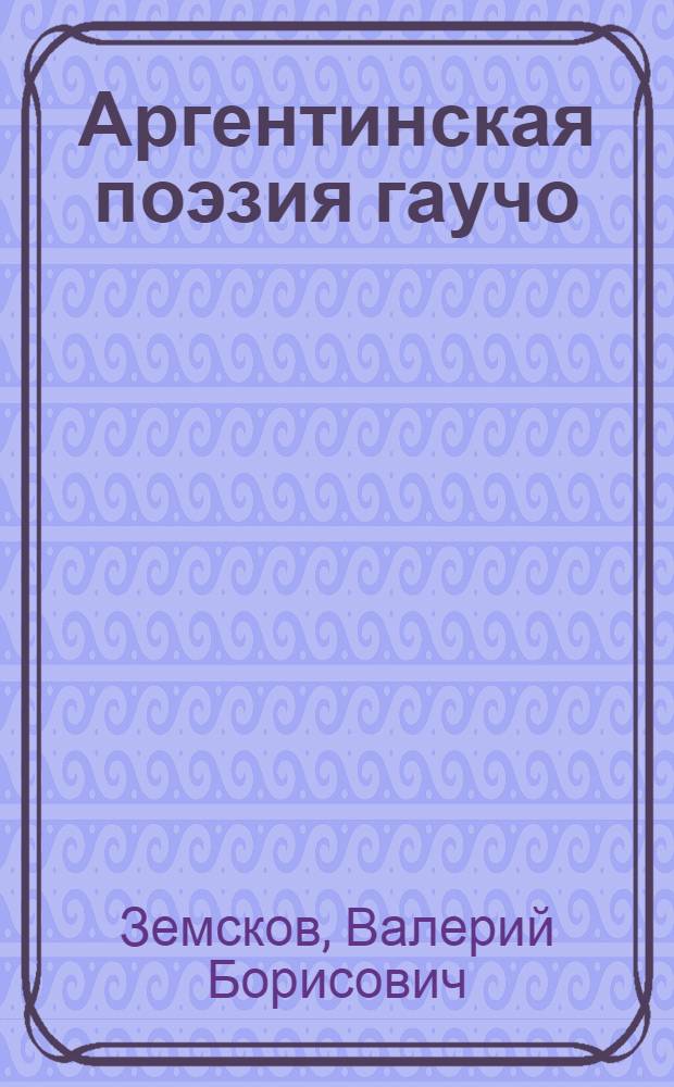 Аргентинская поэзия гаучо : К проблеме отношений литературы и фольклора в Латинской Америке