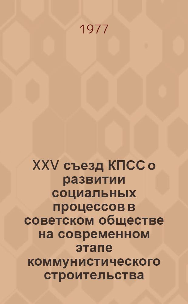 XXV съезд КПСС о развитии социальных процессов в советском обществе на современном этапе коммунистического строительства : Лекция, прочит. для слушателей ВПШ при ЦК Компартии Украины