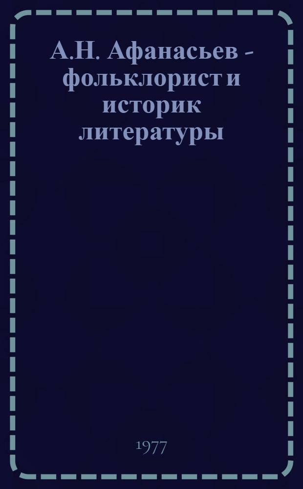 А.Н. Афанасьев - фольклорист и историк литературы : (Социально-эстет. взгляды ученого) : Автореф. дис. на соиск. учен. степени канд. филол. наук : (10.01.09)