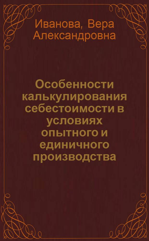 Особенности калькулирования себестоимости в условиях опытного и единичного производства : Учеб. пособие : Для студентов IV-VI курсов опт.-мех. фак