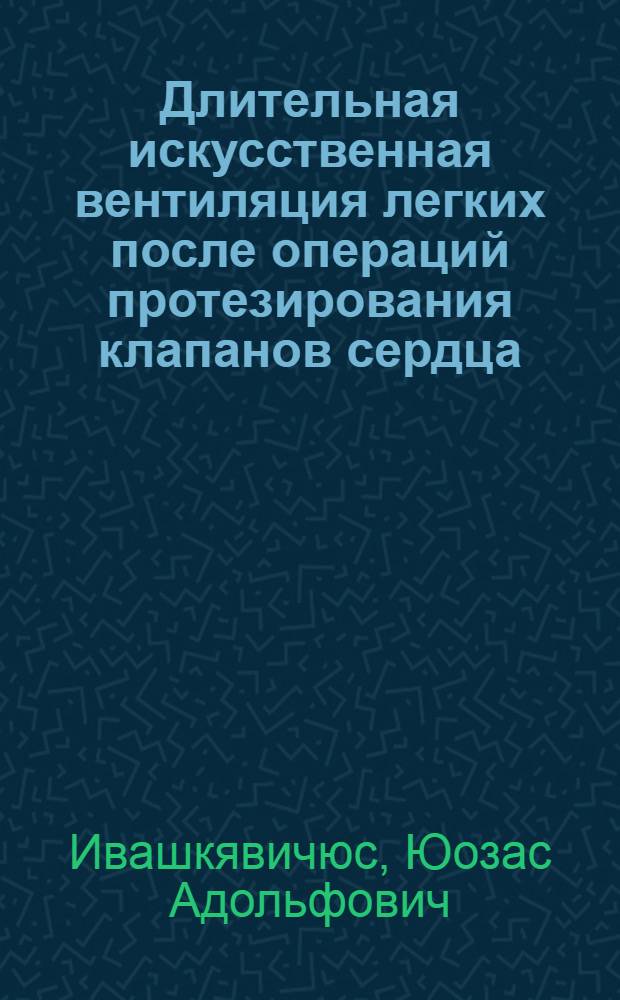 Длительная искусственная вентиляция легких после операций протезирования клапанов сердца : Автореф. дис. на соиск. учен. степени канд. мед. наук : (14.00.27)